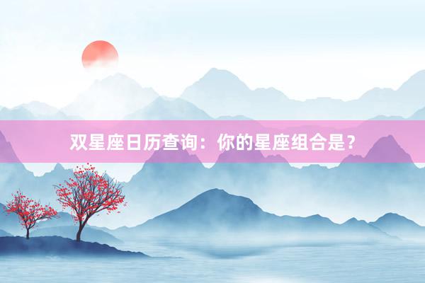 双星座日历查询：你的星座组合是？