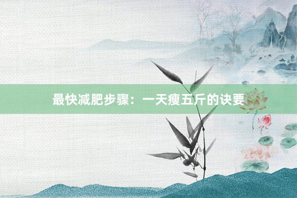 最快减肥步骤：一天瘦五斤的诀要