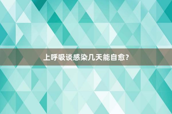 上呼吸谈感染几天能自愈？